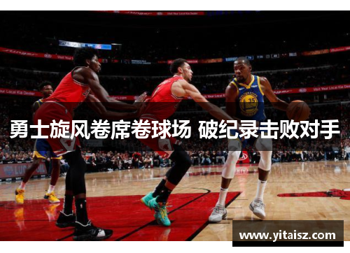 勇士旋风卷席卷球场 破纪录击败对手