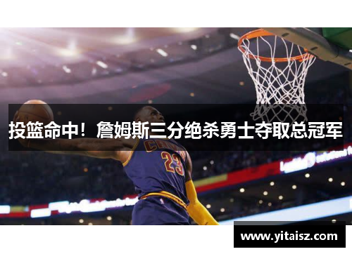投篮命中！詹姆斯三分绝杀勇士夺取总冠军